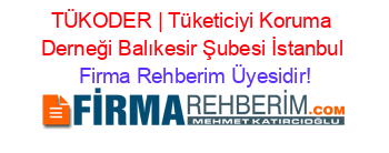 TÜKODER+|+Tüketiciyi+Koruma+Derneği+Balıkesir+Şubesi+İstanbul Firma+Rehberim+Üyesidir!